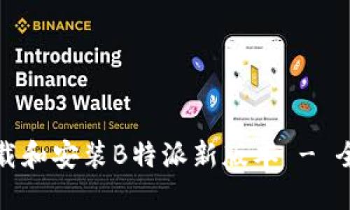 如何下载和安装B特派新版本 - 全面教程