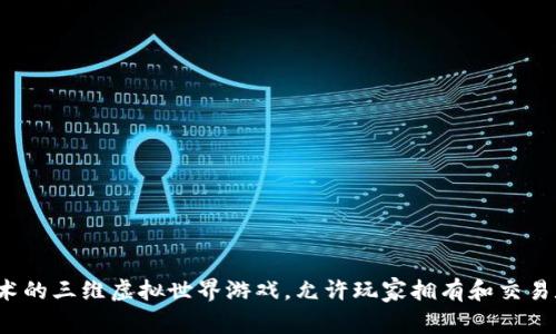 区块链3D游戏是一种利用区块链技术的三维虚拟世界游戏，允许玩家拥有和交易数字资产，享受去中心化的游戏体验。