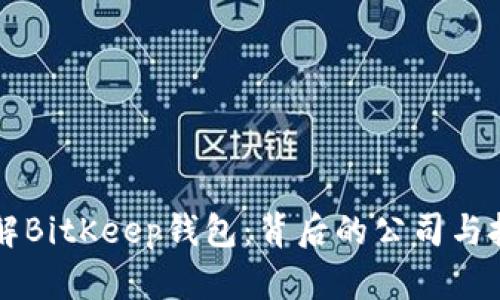 深入了解BitKeep钱包：背后的公司与技术分析