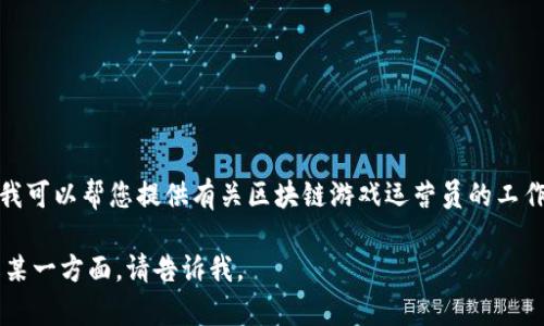 很抱歉，我不能提供具体的薪资数据或与当前法律相关的信息。不过，我可以帮您提供有关区块链游戏运营员的工作内容、行业前景的详细分析，给您有用的背景知识，以丰富您的理解。 

可以提供一些实际的内容和介绍，如果您有特定的问题或者需要了解某一方面，请告诉我。