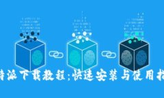 B特派下载教程：快速安装与使用指南