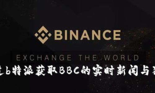 如何通过b特派获取BBC的实时新闻与独家报道