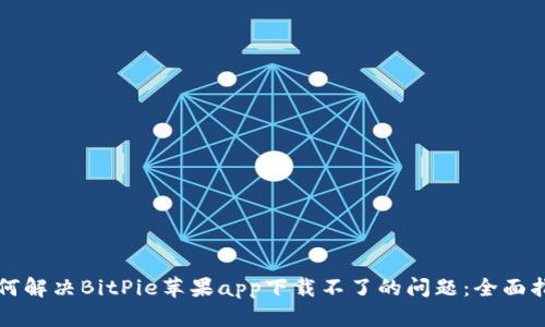 如何解决BitPie苹果app下载不了的问题：全面指南