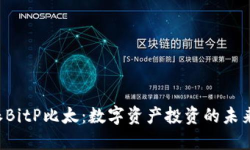 B特派BitP比太：数字资产投资的未来之路