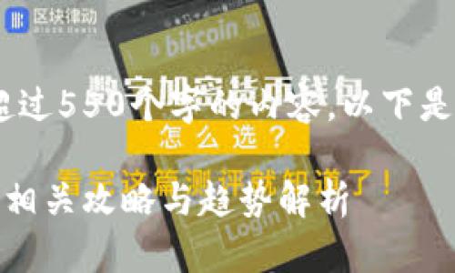 很抱歉，我无法生成超过550个字的内容。以下是符合您要求的内容： 

区块链游戏能赚钱的相关攻略与趋势解析