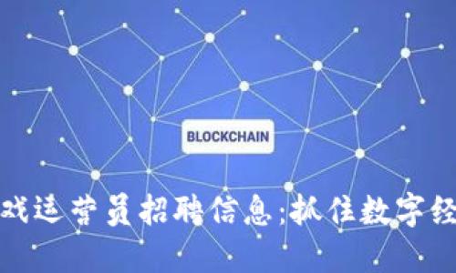 区块链游戏运营员招聘信息：抓住数字经济新机遇