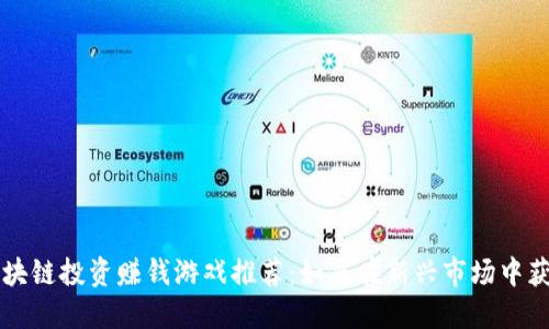 区块链投资赚钱游戏推荐：如何在新兴市场中获利