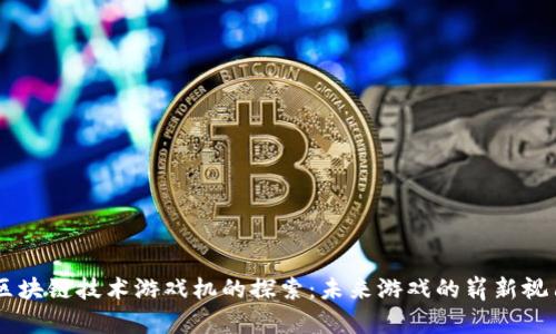 区块链技术游戏机的探索：未来游戏的崭新视角