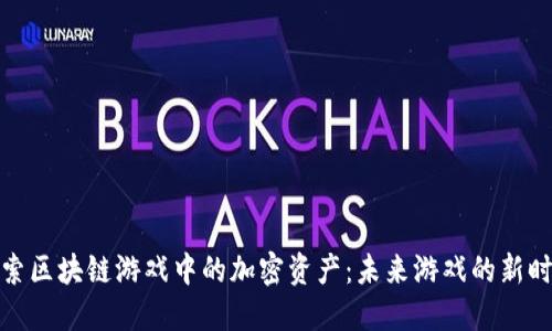 探索区块链游戏中的加密资产：未来游戏的新时代