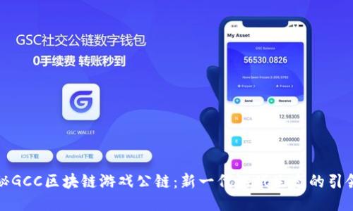 探秘GCC区块链游戏公链：新一代游戏生态的引领者