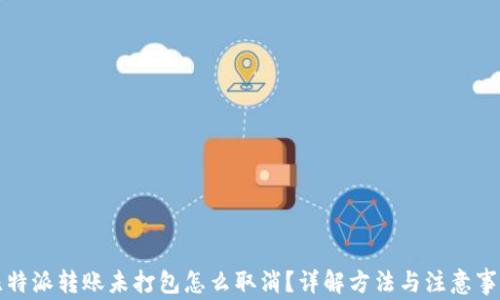 
比特派转账未打包怎么取消？详解方法与注意事项