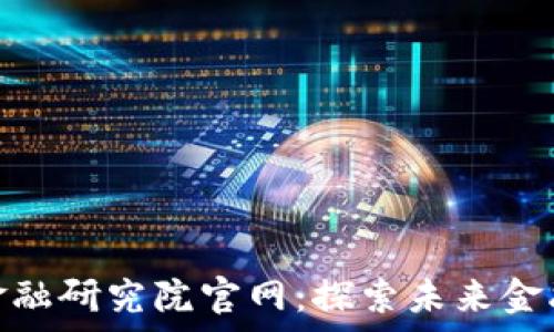   
区块链数字金融研究院官网：探索未来金融的前沿科技