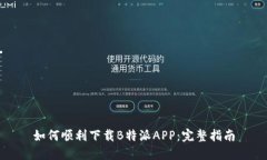 如何顺利下载B特派APP：完整指南