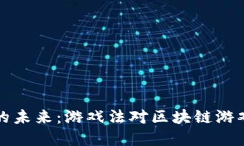 区块链游戏的未来：游戏法对区块链游戏发展的影响
