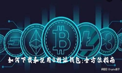 如何下载和使用B特派钱包：全方位指南