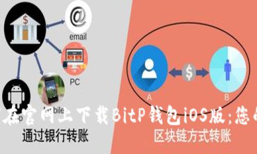  ċao如何在官网上下载BitP钱包iOS版：您的全面指南