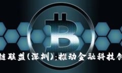 金融区块链联盟(深圳)：推动金融科技创新与发展