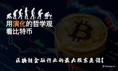 区块链金融行业的最大股东是谁？
