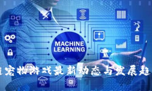 区块链宠物游戏最新动态与发展趋势分析