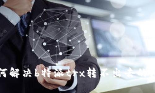 如何解决b特派trx转不出去的问题