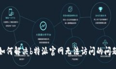 如何解决b特派官网无法访问的问题