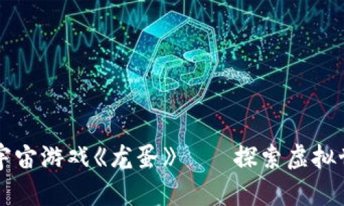 国内区块链元宇宙游戏《龙蛋》——探索虚拟世界的无限可能
