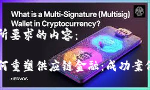 以下是您所要求的内容：

区块链如何重塑供应链金融：成功案例深度解析