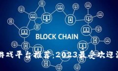 区块链游戏平台推荐：2023最受欢迎游戏合集