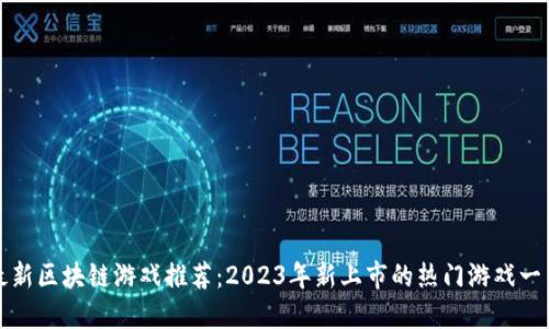 最新区块链游戏推荐：2023年新上市的热门游戏一览