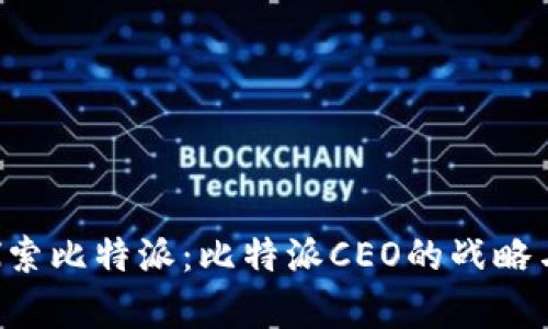 pre探索比特派：比特派CEO的战略与愿景