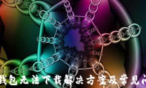 
比特派钱包无法下载解决方案及常见问题解析