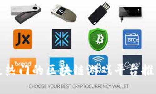 最热门的区块链游戏平台推荐