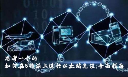 思考一个的  
如何在B特派上进行以太坊充值：全面指南