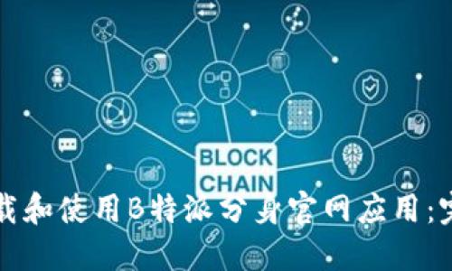 如何下载和使用B特派分身官网应用：完整指南