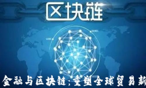
贸易金融与区块链：重塑全球贸易新格局